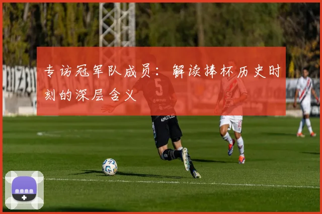 专访冠军队成员：解读捧杯历史时刻的深层含义