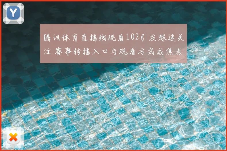腾讯体育直播线观看102引发球迷关注 赛事转播入口与观看方式成焦点