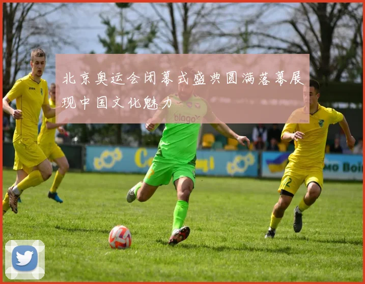北京奥运会闭幕式盛典圆满落幕展现中国文化魅力