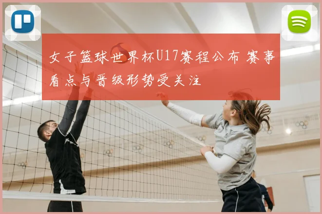 女子篮球世界杯U17赛程公布 赛事看点与晋级形势受关注