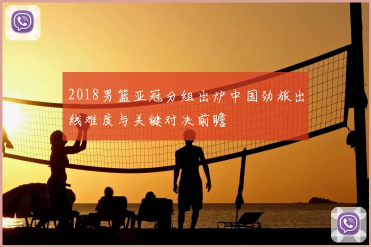 2018男篮亚冠分组出炉中国劲旅出线难度与关键对决前瞻