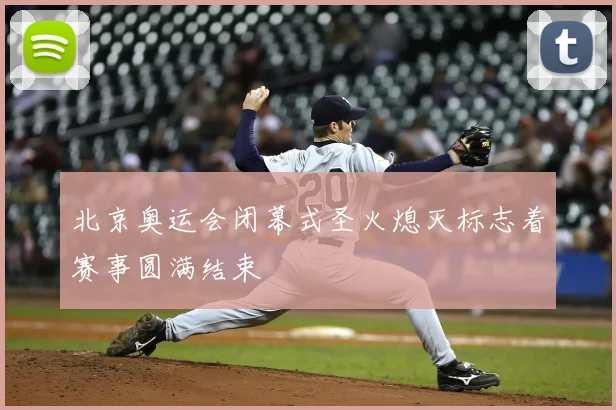 北京奥运会闭幕式圣火熄灭标志着赛事圆满结束