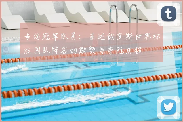 专访冠军队员：亲述俄罗斯世界杯法国队阵容的默契与夺冠历程