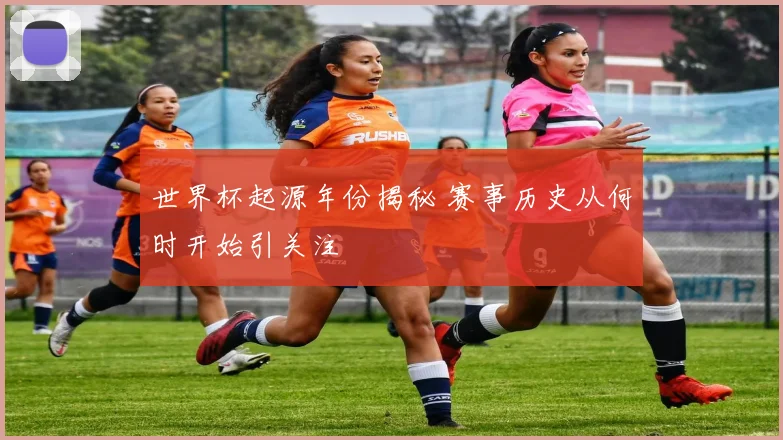世界杯起源年份揭秘 赛事历史从何时开始引关注