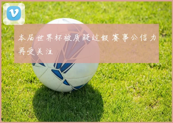 本届世界杯被质疑过假 赛事公信力再受关注