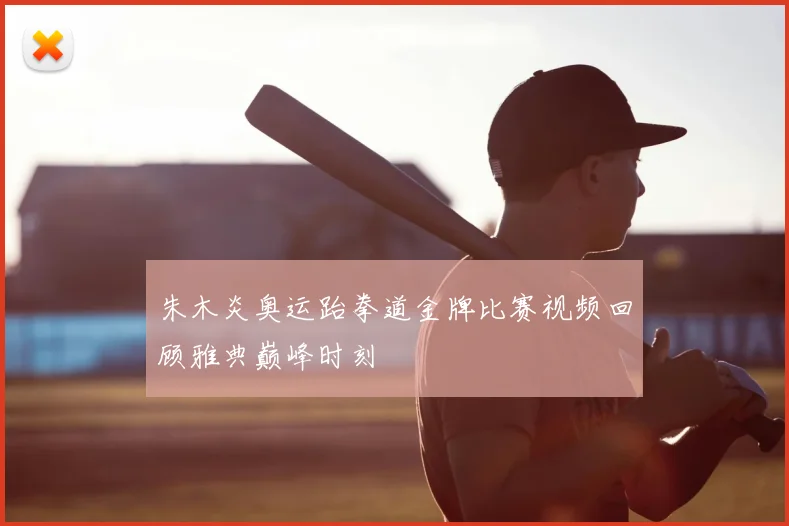 朱木炎奥运跆拳道金牌比赛视频回顾雅典巅峰时刻