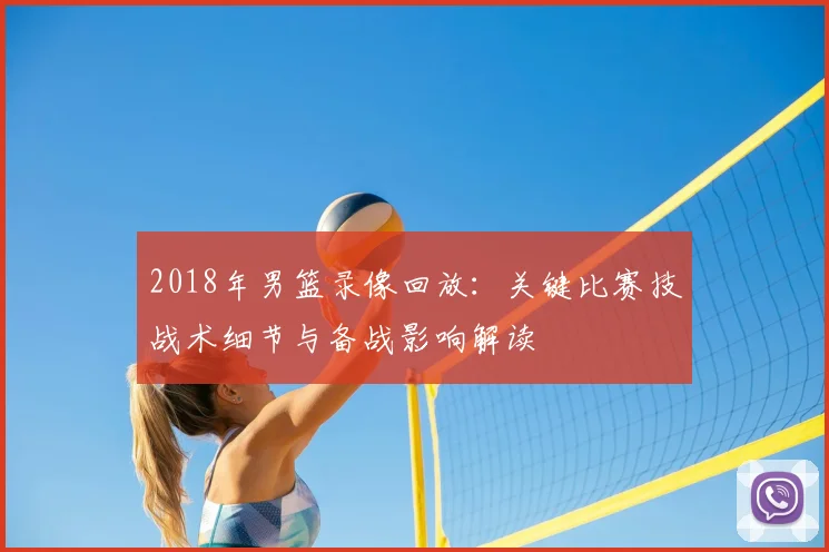 2018年男篮录像回放：关键比赛技战术细节与备战影响解读