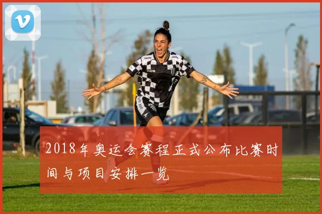 2018年奥运会赛程正式公布比赛时间与项目安排一览