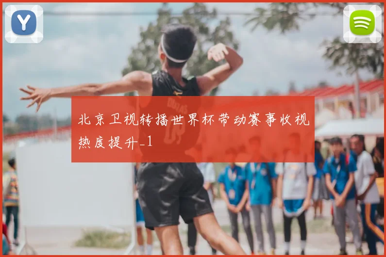 北京卫视转播世界杯带动赛事收视热度提升_1