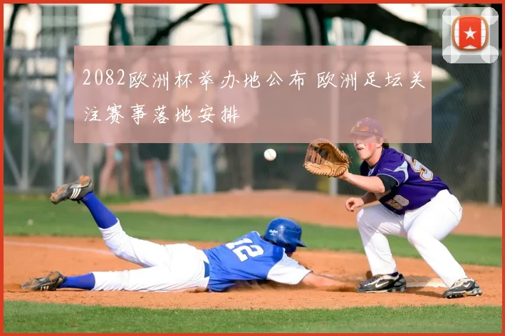 2082欧洲杯举办地公布 欧洲足坛关注赛事落地安排