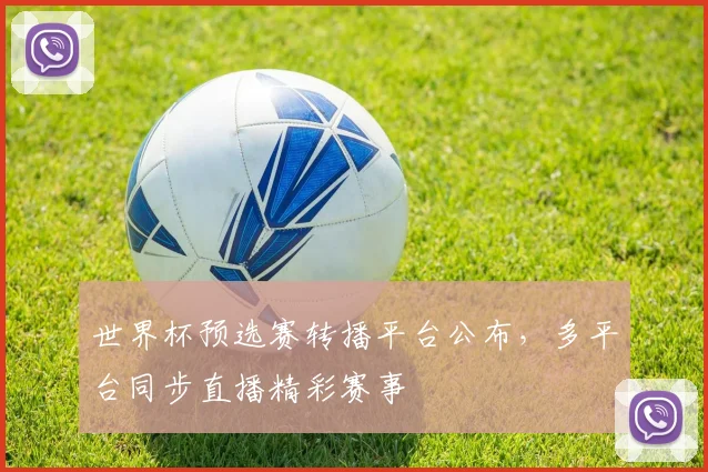 世界杯预选赛转播平台公布，多平台同步直播精彩赛事