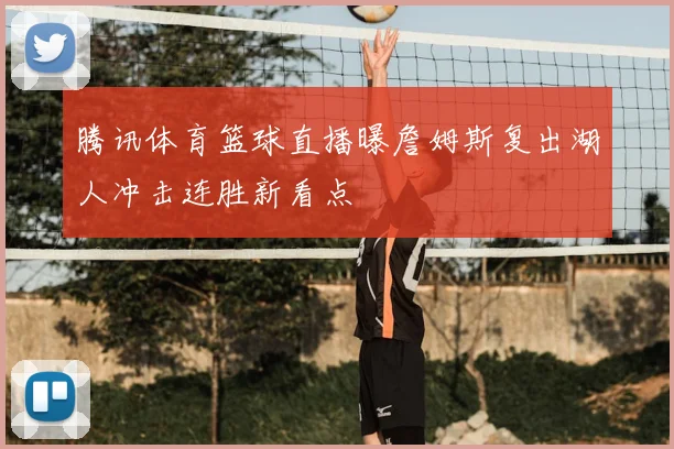 腾讯体育篮球直播曝詹姆斯复出湖人冲击连胜新看点