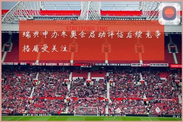 瑞典申办冬奥会启动评估后续竞争格局受关注