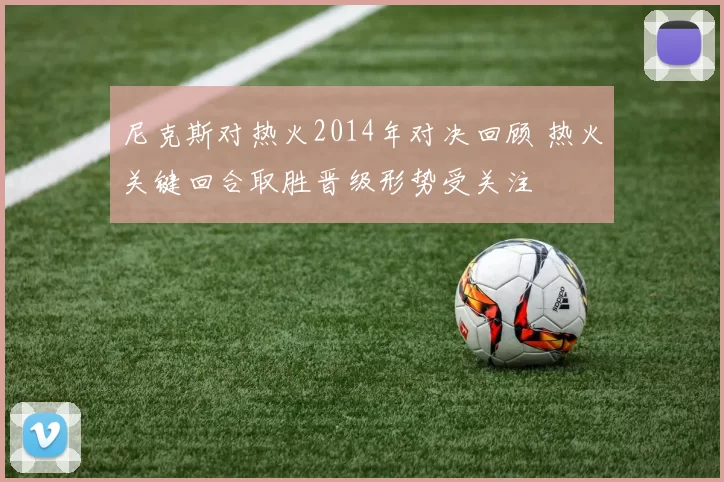 尼克斯对热火2014年对决回顾 热火关键回合取胜晋级形势受关注