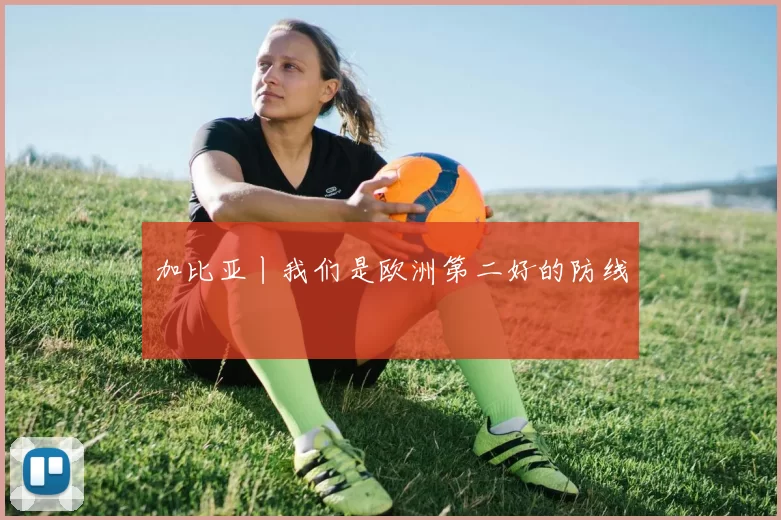 加比亚丨我们是欧洲第二好的防线