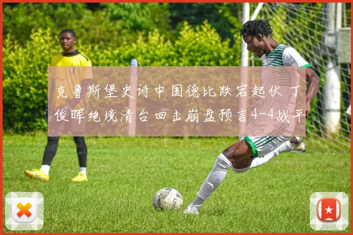 克鲁斯堡史诗中国德比跌宕起伏 丁俊晖绝境清台回击崩盘预言4-4战平赵心童