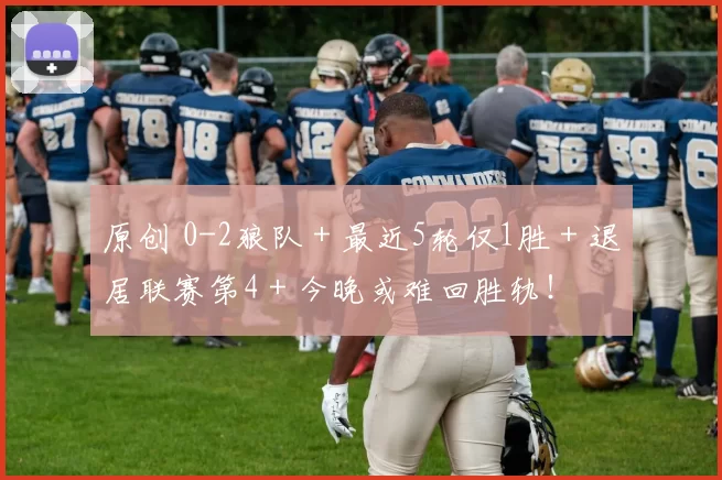 原创 0-2狼队＋最近5轮仅1胜＋退居联赛第4＋今晚或难回胜轨！