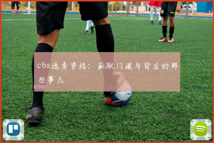 cba选秀资格：获取门道与背后的那些事儿