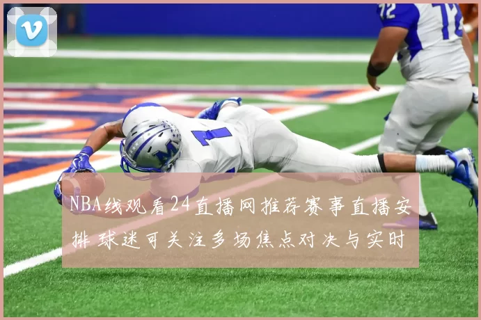 NBA线观看24直播网推荐赛事直播安排 球迷可关注多场焦点对决与实时赛况更新