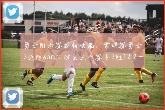 勇士附加赛逆转快船，常规赛勇士3连败&过去三个赛季3胜12负-NBA新闻