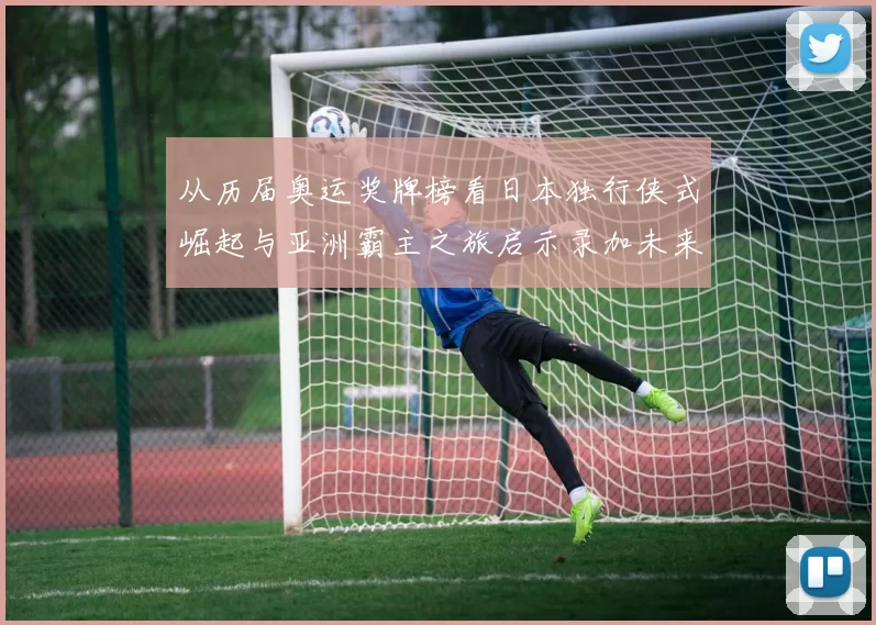 从历届奥运奖牌榜看日本独行侠式崛起与亚洲霸主之旅启示录加未来走势