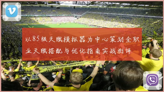 以85级天赋模拟器为中心策划全职业天赋搭配与优化指南实战测评