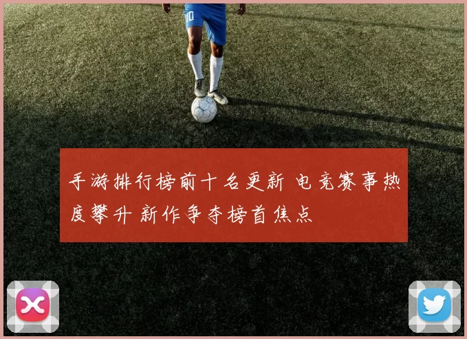 手游排行榜前十名更新 电竞赛事热度攀升 新作争夺榜首焦点