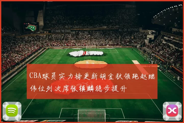 CBA球员实力榜更新胡金秋领跑赵继伟位列次席张镇麟稳步提升