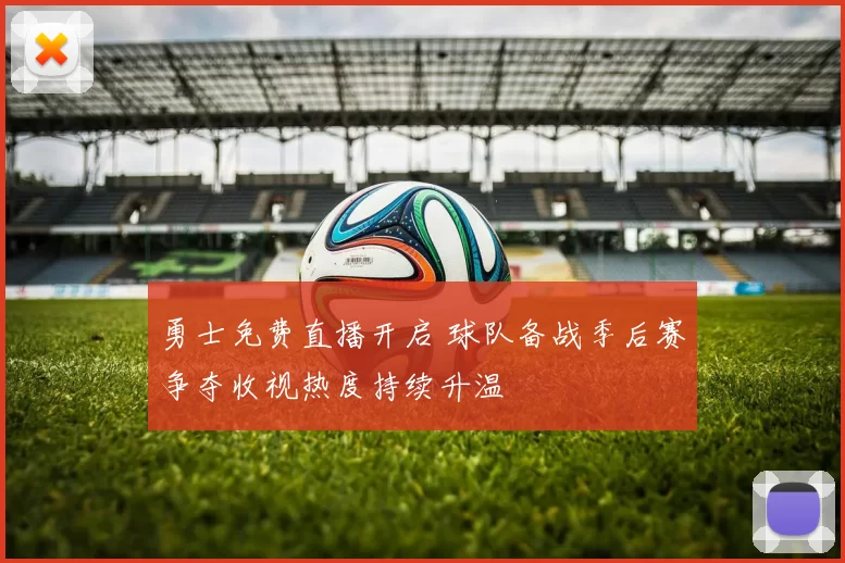 勇士免费直播开启 球队备战季后赛争夺收视热度持续升温