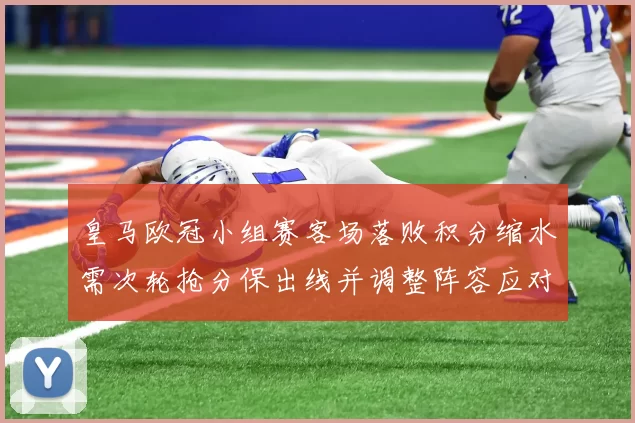 皇马欧冠小组赛客场落败积分缩水需次轮抢分保出线并调整阵容应对伤停