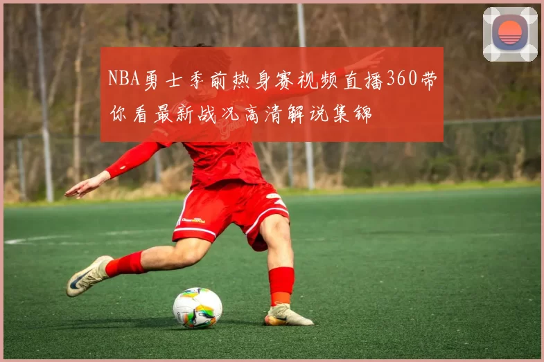 NBA勇士季前热身赛视频直播360带你看最新战况高清解说集锦