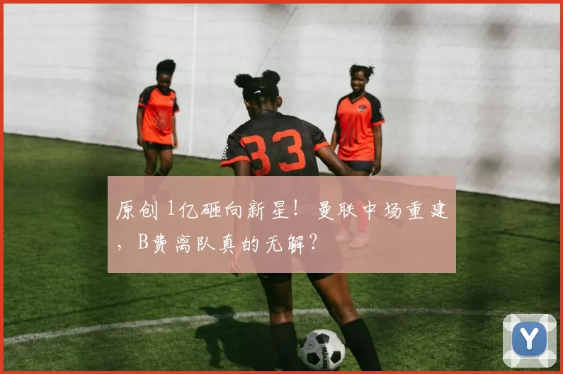 原创 1亿砸向新星！曼联中场重建，B费离队真的无解？