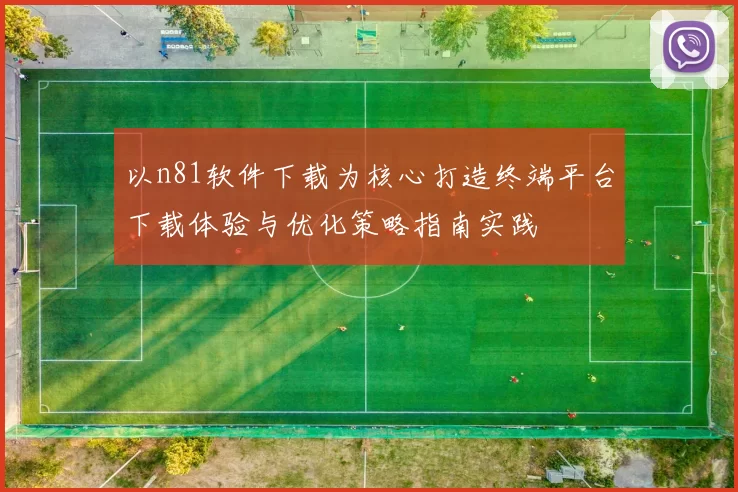 以n81软件下载为核心打造终端平台下载体验与优化策略指南实践