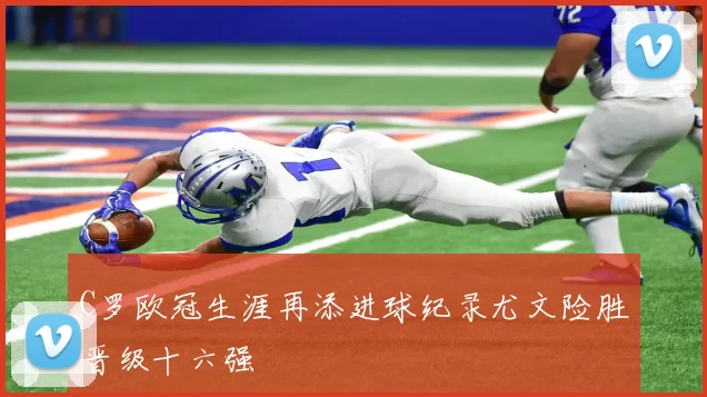 C罗欧冠生涯再添进球纪录尤文险胜晋级十六强