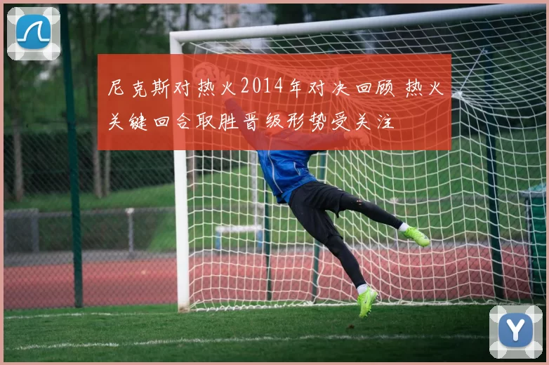 尼克斯对热火2014年对决回顾 热火关键回合取胜晋级形势受关注