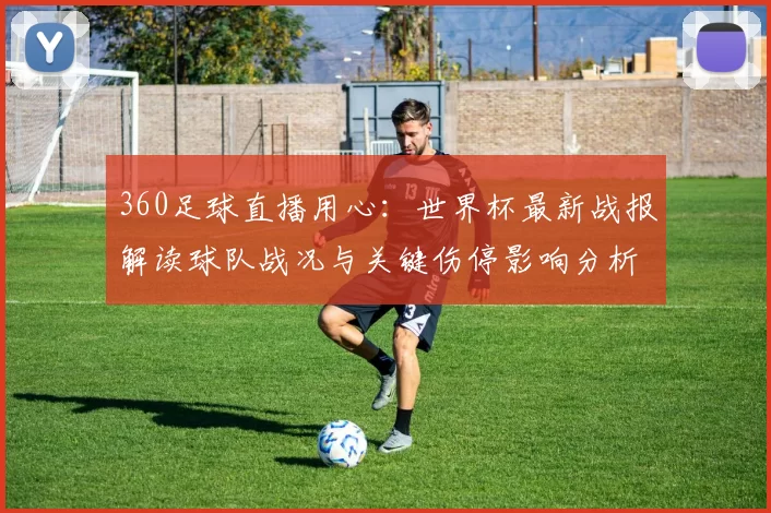 360足球直播用心：世界杯最新战报解读球队战况与关键伤停影响分析