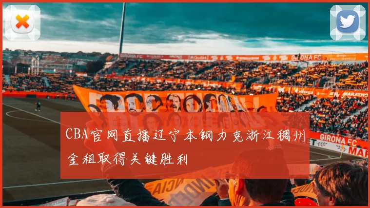 CBA官网直播辽宁本钢力克浙江稠州金租取得关键胜利