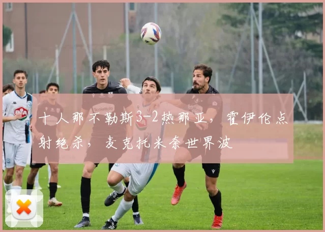 十人那不勒斯3-2热那亚，霍伊伦点射绝杀，麦克托米奈世界波